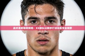 战术革新铸就辉煌：XX球队以精妙打法征服专业视野