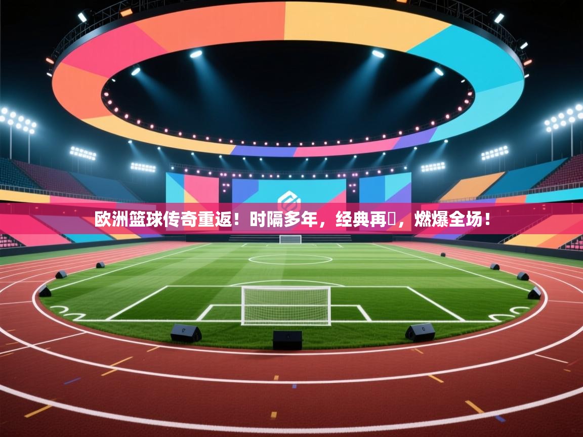 欧洲篮球传奇重返！时隔多年，经典再現，燃爆全场！  第2张