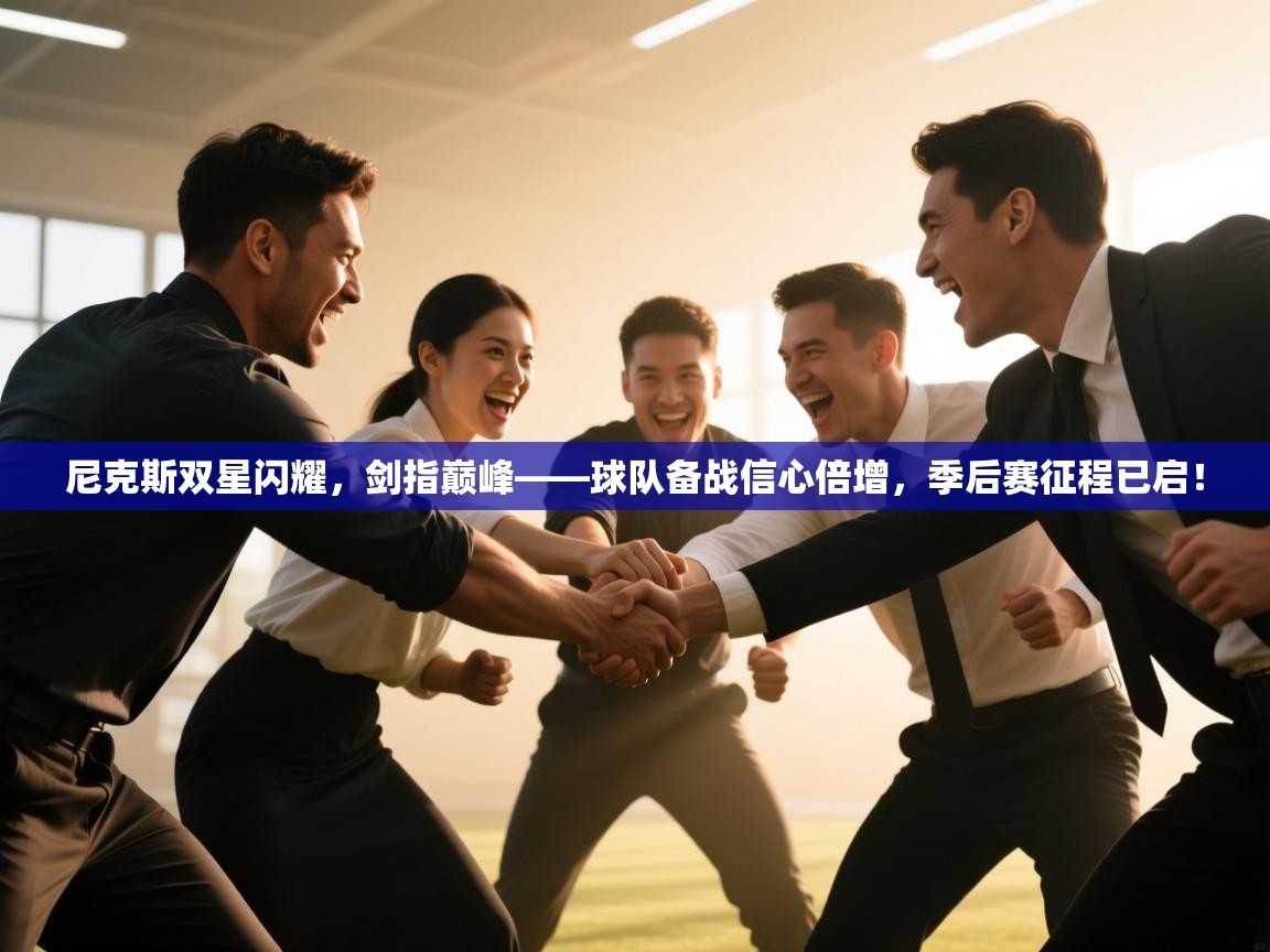 尼克斯双星闪耀,剑指巅峰——球队备战信心倍增,季后赛征程已启! 第1张