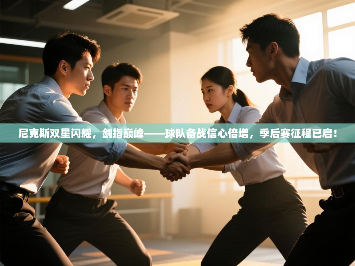 尼克斯双星闪耀,剑指巅峰——球队备战信心倍增,季后赛征程已启! 第2张