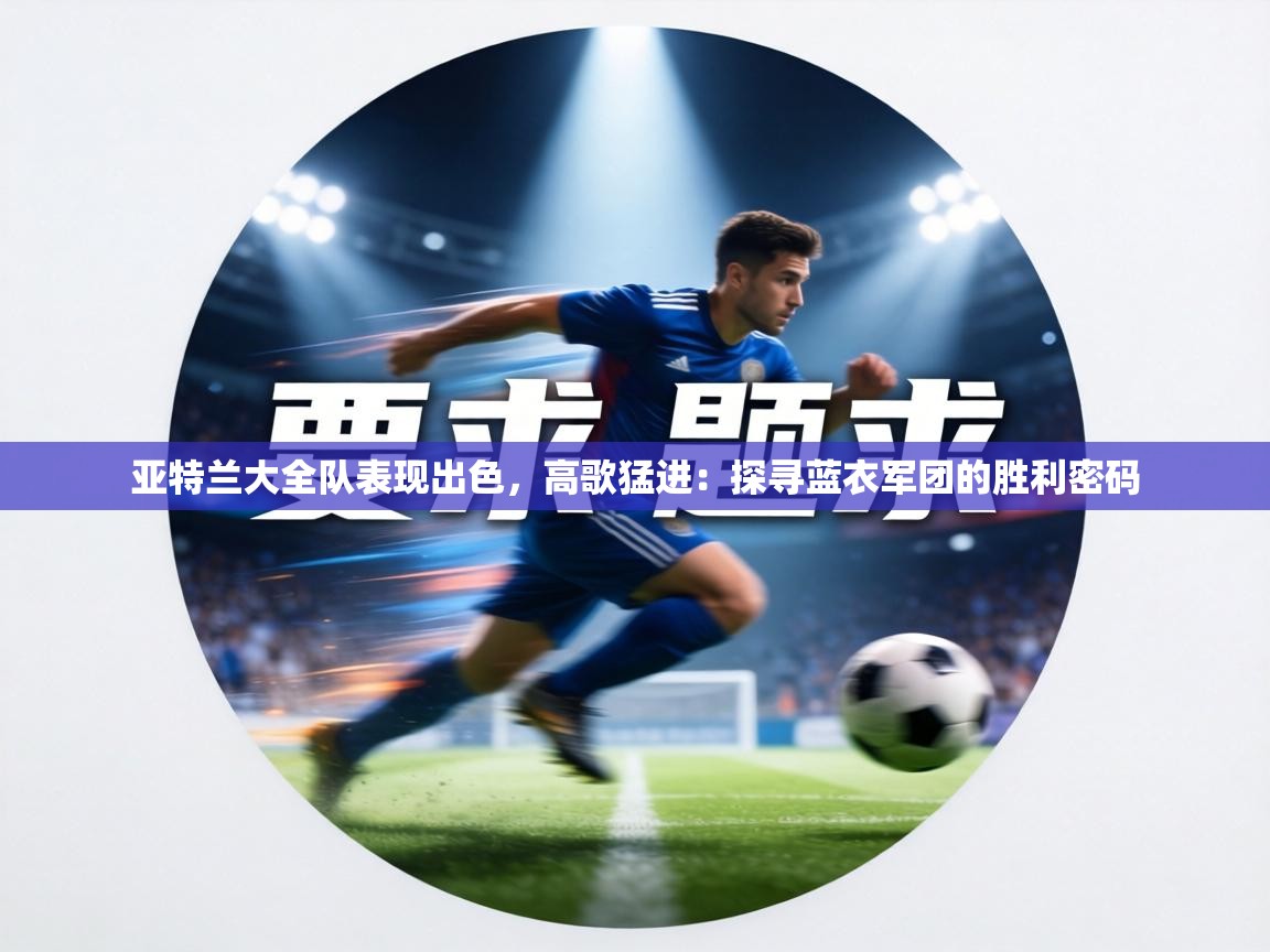 亚特兰大全队表现出色，高歌猛进：探寻蓝衣军团的胜利密码  第1张